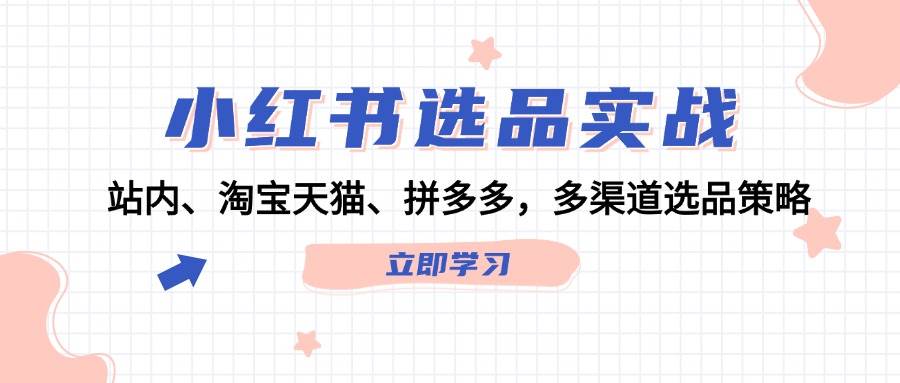 小红书选品实战：站内、淘宝天猫、拼多多，多渠道选品策略-cmzhiku