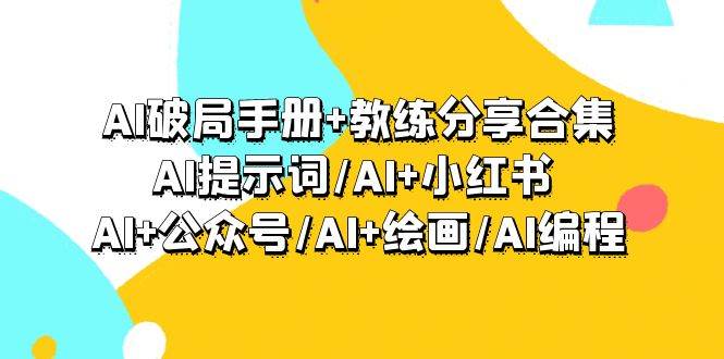AI破局手册+教练分享合集：AI提示词/AI+小红书 /AI+公众号/AI+绘画/AI编程-易创网