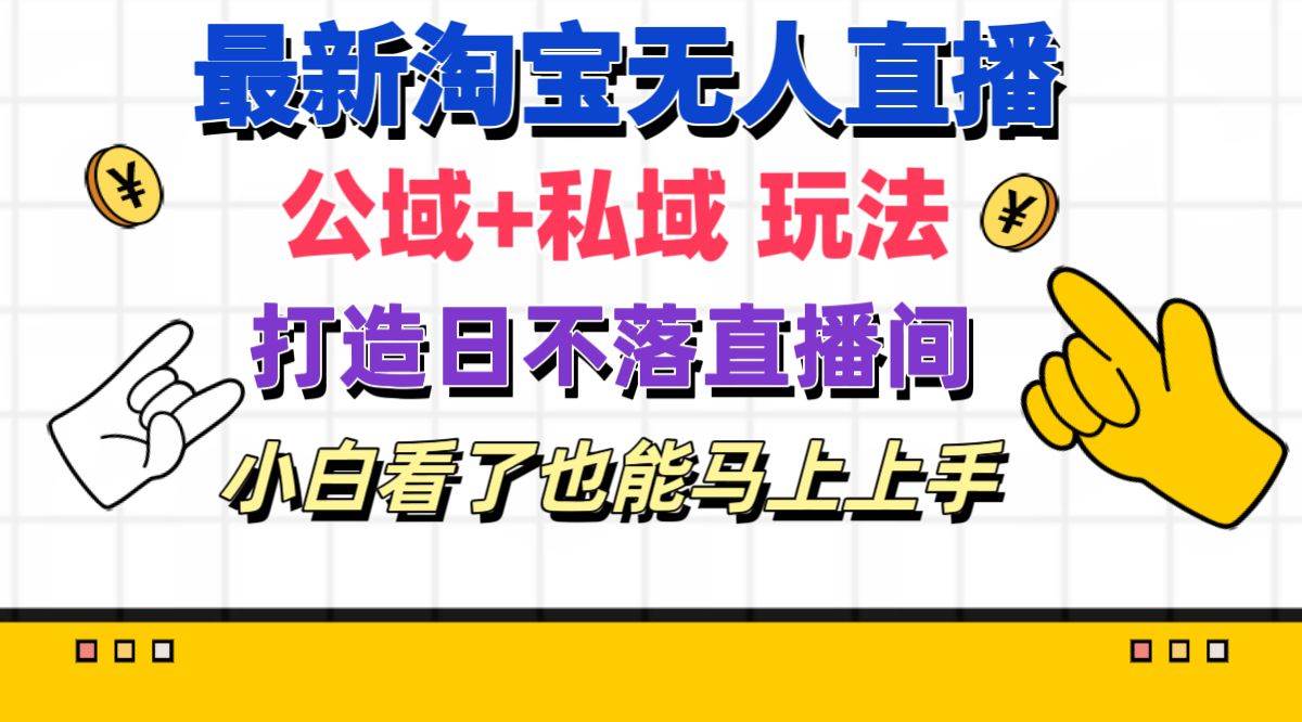 最新淘宝无人直播 公域+私域玩法打造真正的日不落直播间 小白看了也能…-易创网