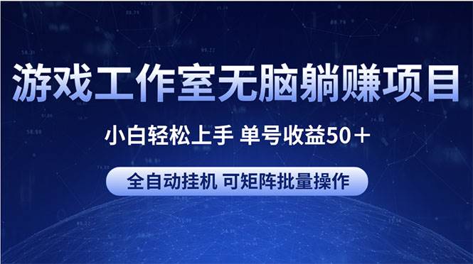 游戏工作室无脑躺赚项目 小白轻松上手 单号收益50＋ 可矩阵批量操作-易创网