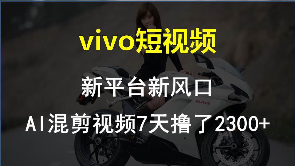 vivo短视频:新平台新风口，AI混剪视频7天撸了2300+-易创网