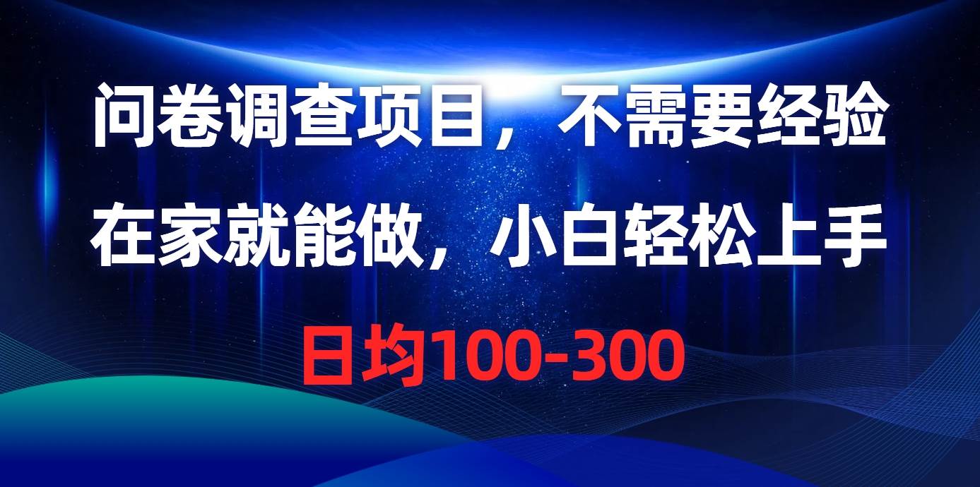 问卷调查项目，不需要经验，在家就能做，小白轻松上手，日均100-300-易创网