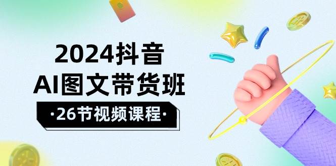 2024抖音AI图文带货班：在这个赛道上  乘风破浪 拿到好效果（26节课）-易创网