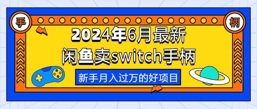 2024年6月最新闲鱼卖switch游戏手柄，新手月入过万的第一个好项目-易创网