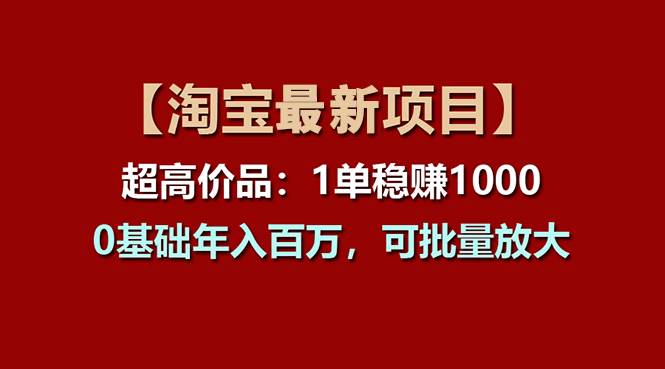 【淘宝项目】超高价品：1单赚1000多，0基础年入百万，可批量放大-易创网