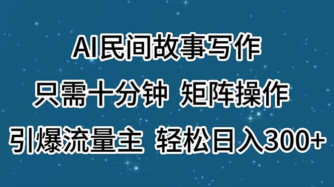 AI民间故事写作，只需十分钟，矩阵操作，引爆流量主，轻松日入300+-易创网