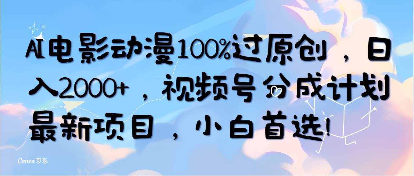 AI电影动漫100%过原创，日入2000+，视频号分成计划最新项目，小白首选！-易创网
