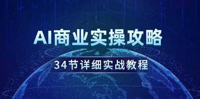 AI商业实操攻略，34节详细实战教程！-易创网