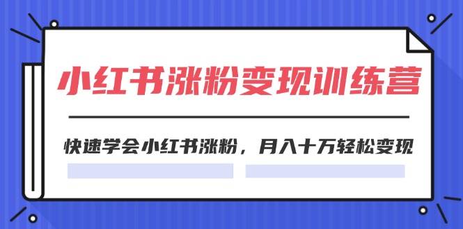 2024小红书涨粉变现训练营，快速学会小红书涨粉，月入十万轻松变现(40节)-易创网