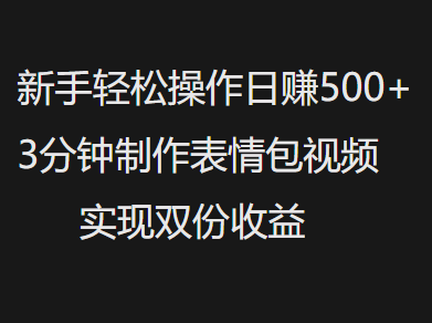 新手小白轻松操作日赚500+，3分钟制作表情包视频，实现双份收益-易创网