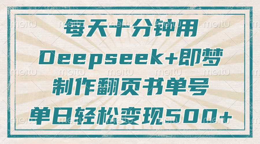 每天十分钟，用Deepseek+即梦，制作翻页书单号，疯狂涨粉，单日轻松变现500+-易创网