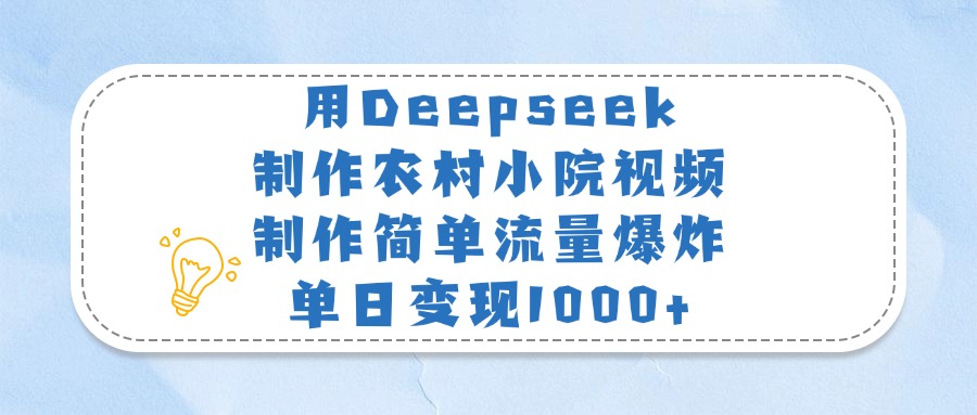 用Deepseek制作农村小院视频，制作简单流量爆炸，单日变现1000+-易创网