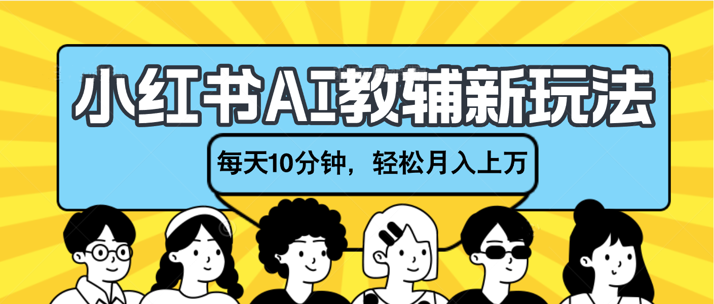 小红书AI教辅资料笔记新玩法，小白可做，每天10分钟，轻松月入上万-易创网