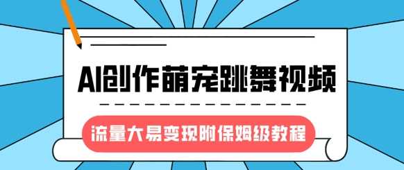 最新风口项目，AI创作萌宠跳舞视频，流量大易变现-易创网