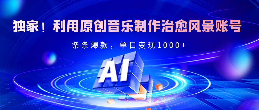 独家！利用原创音乐制作治愈风景账号，条条爆款，单日变现2000+-易创网