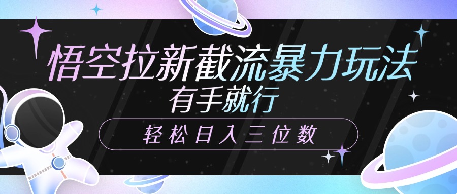 悟空拉新截流暴力玩法，有手就行，轻松日入三位数-易创网