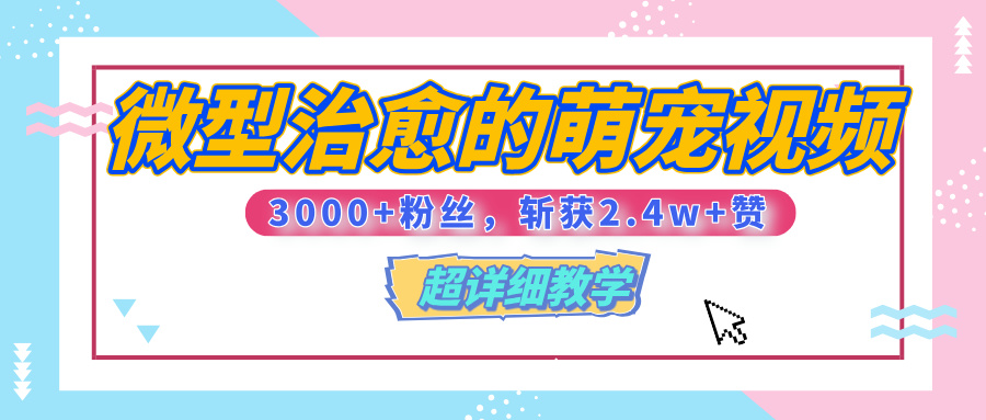 【揭秘】微型治愈的萌宠视频，3000+粉丝，6秒的视频、斩获2.4w+赞【附详细教程】-易创网