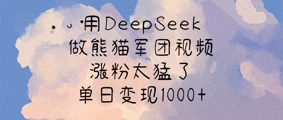 用DeepSeek做熊猫军团视频，涨粉太猛了，单日变现1000+倾城领域-倾城领域