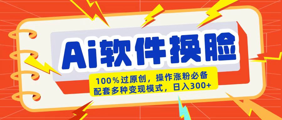 AI软件换脸100%过原创搬运涨粉必备配套多种变现模式日入300+-易创网