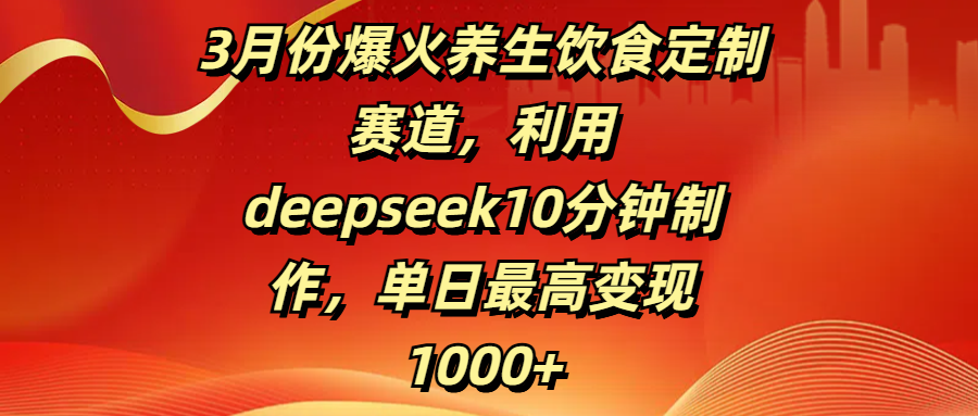 3月份爆火养生饮食定制赛道，利用deepseek10分钟制作，单日最高变现1000+倾城领域-倾城领域
