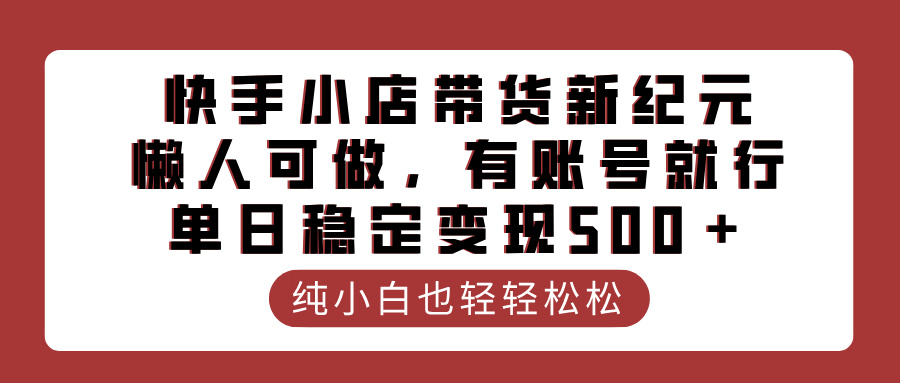 快手小店带货新纪元，懒人可做，有账号就行，单日稳定变现500＋-易创网