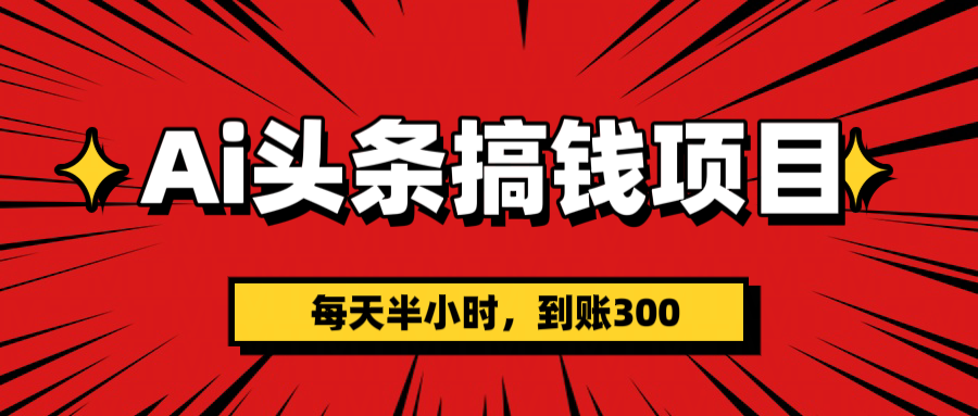 AI头条搞钱项目，一天半小时，到账300+-易创网