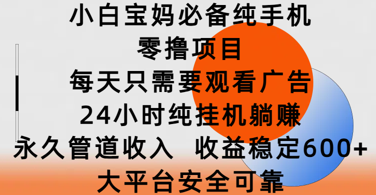小白宝妈必备纯手机零撸项目，每天只需要观看广告，24小时纯挂机躺赚，永久管道收入，收益稳定600+，大平台安全可靠-易创网