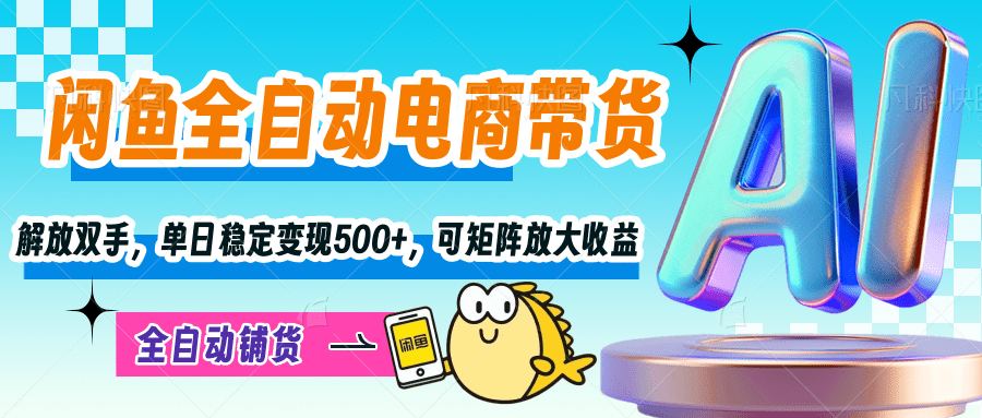 【闲鱼全自动电商带货】解放双手，单日稳定变现500+，可矩阵放大收益-易创网