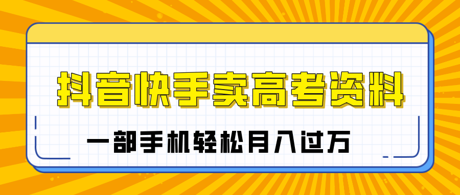 临近高考季，抖音快手卖高考资料，小白可操作一部手机轻松月入过万-易创网