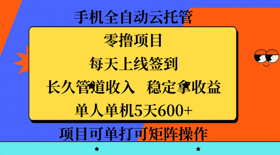手机全自动云托管，零撸项目，每天上线签到，长久管道收入，稳定拿收益，单人单机5天600+，项目可单打可矩阵操作-易创网
