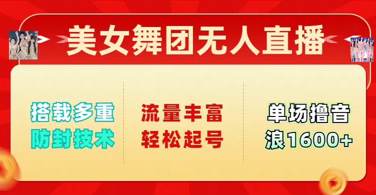 美女舞团无人直播，搭载多重防封技术，流量丰富轻松起号，单人单号可撸音浪1600+-易创网