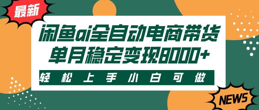闲鱼ai全自动电商带货，轻松上手，小白可做，单月稳定变现8000+-易创网
