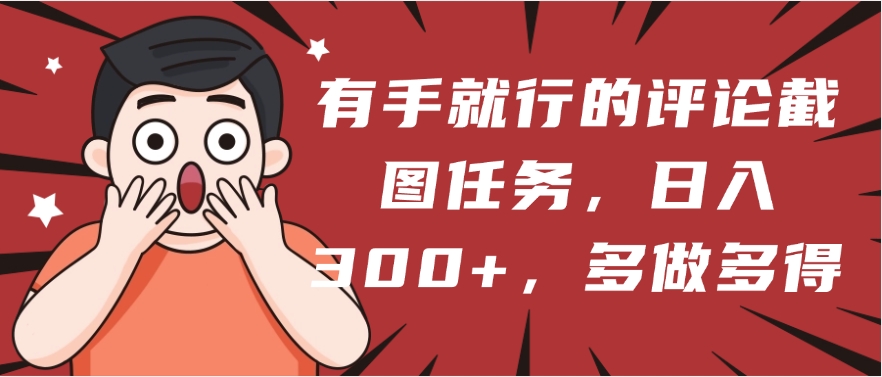 有手就行的评论截图任务，一分钟一块钱，日入300+，多做多得-易创网