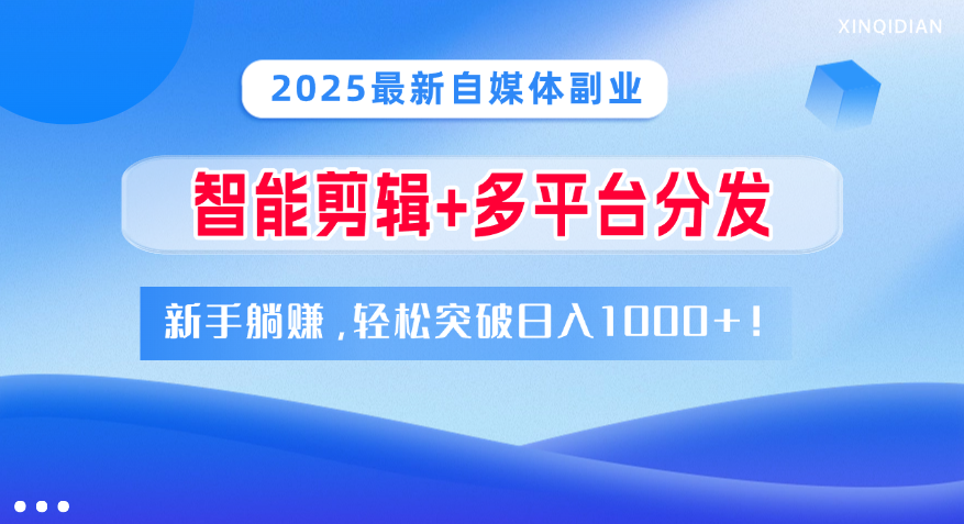 2025最新自媒体副业！智能剪辑+多平台分发，新手躺赚，轻松突破日入1000+！-易创网