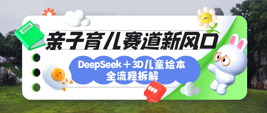 育儿赛道新风口：DeepSeek+3D绘本全流程拆解，月涨粉上万，还能培养亲子创造力-易创网