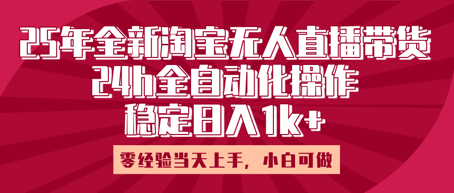 25年全新淘宝无人直播，全自动化操作，零经验当天上手，日入1k+-易创网