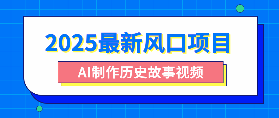 2025最新风口项目，AI制作历史故事视频，零基础也能做爆款，附保姆级教程-易创网
