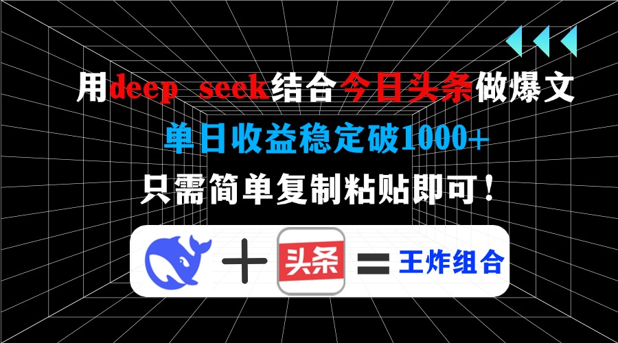用deepseek结合今日头条做爆文，单日收益稳定破1000+，只需简单复制粘贴即可！-易创网