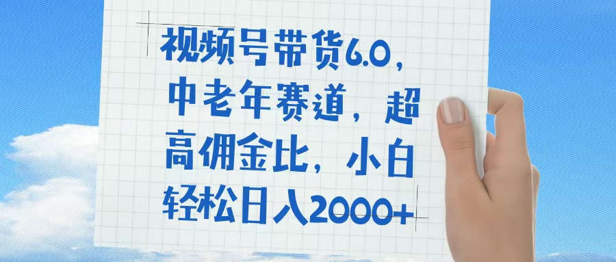 视频号带货6.0，中老年赛道，普通人也能轻松日入1500+，超高佣金比-易创网