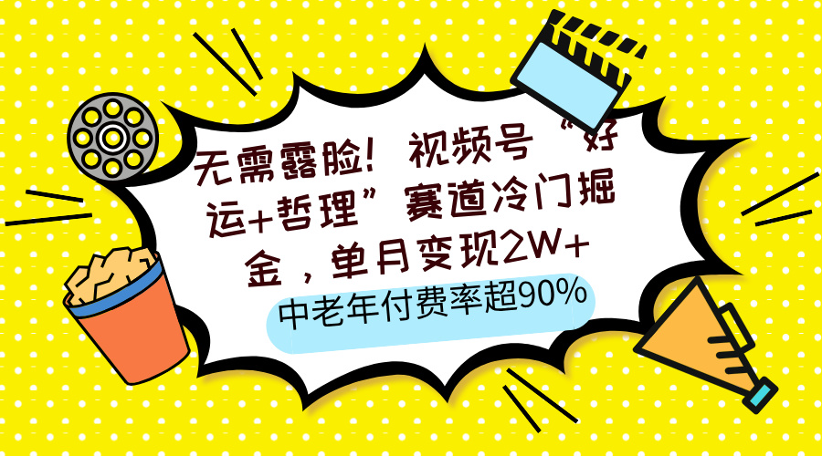 无需露脸！视频号“好运+哲理”赛道冷门掘金，单月变现2W+，中老年付费率超90%-易创网
