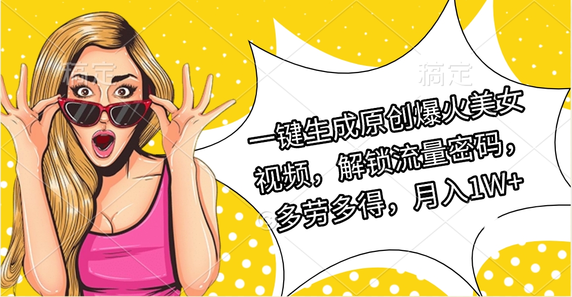 一键生成原创爆火美女视频，解锁流量密码，多劳多得，月入1W+-易创网