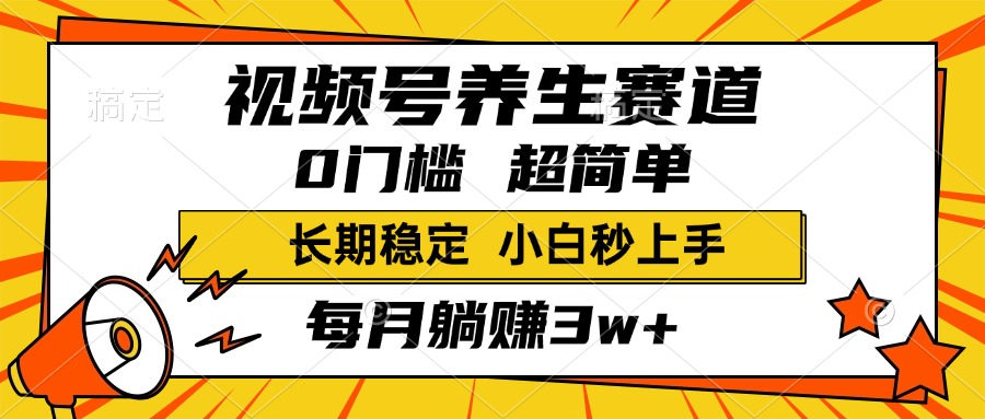 视频号养生赛道，一条视频2000+，超简单，小白轻松月入3w+，长期稳定-易创网