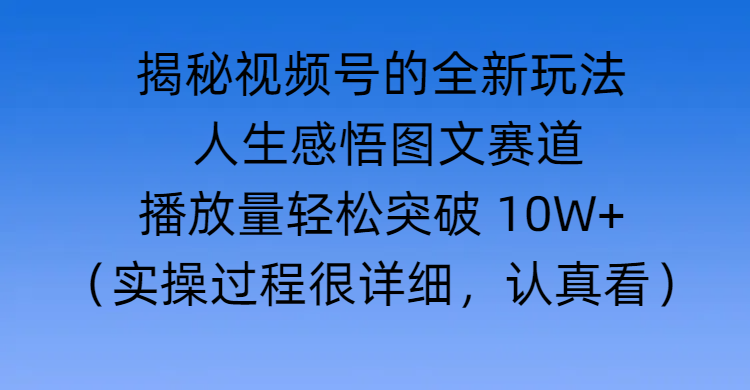 揭秘视频号的全新玩法 —— 人生感悟图文赛道-易创网