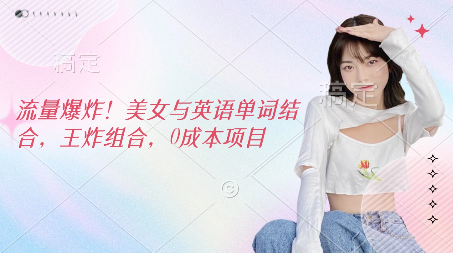 流量爆炸！美女与英语单词结合，王炸组合，0成本项目-易创网