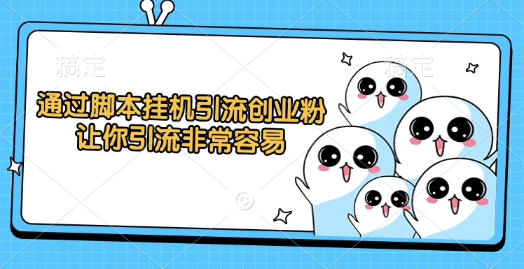 通过脚本挂机引流创业粉，让你引流非常容易-易创网