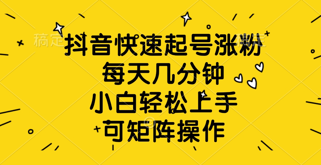 抖音快速起号涨粉，每天几分钟，小白轻松上手、可矩阵操作-易创网