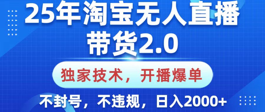 25年淘宝无人直播带货2.0，独家技术，开播爆单，纯小白易上手，不封号，不违规，，日入2000+-易创网