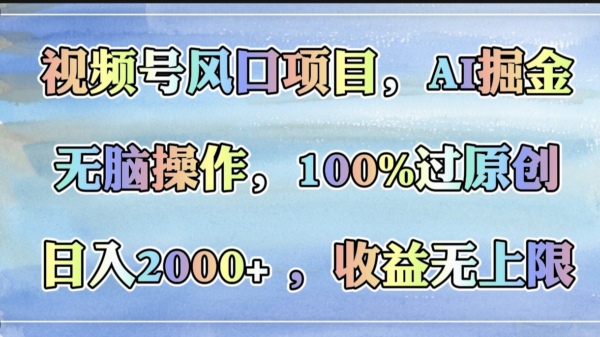 视频号风口项目，AI掘金，无脑操作，100%过原创，日入2000+，收益无上限-易创网