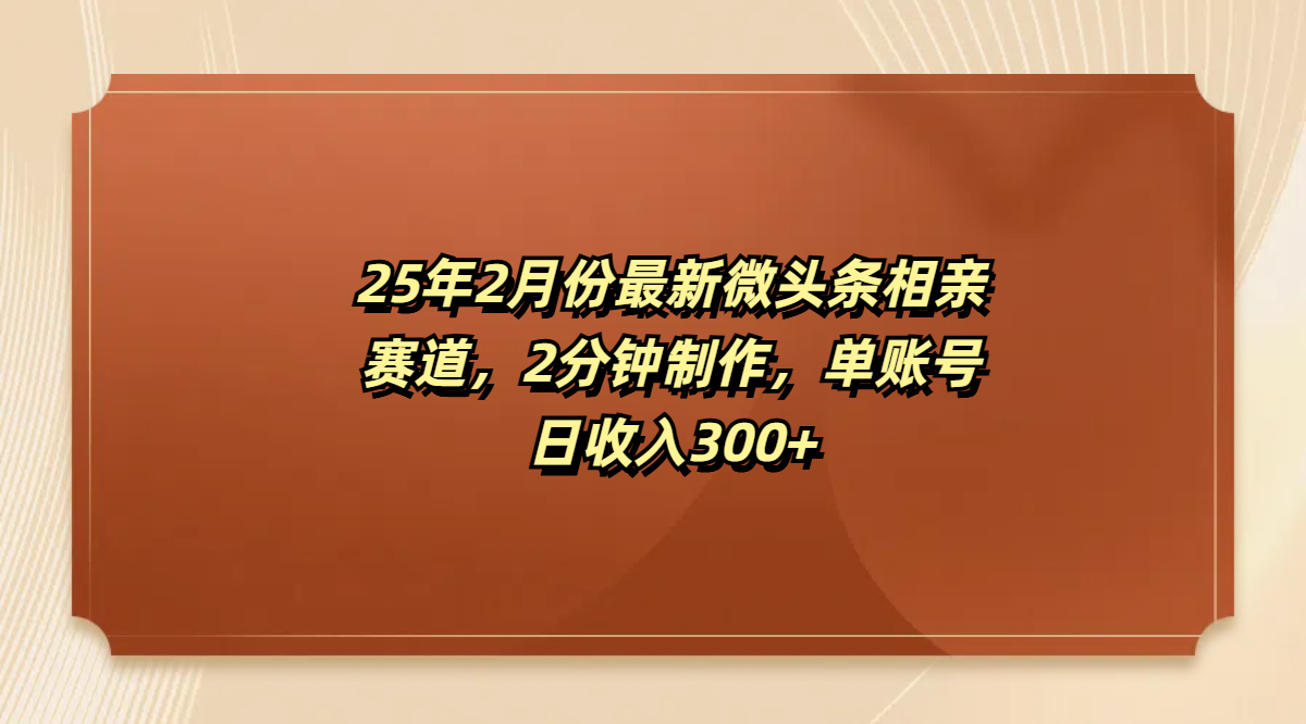 最新微头条相亲赛道，2分钟制作，单账号日收入300+-易创网