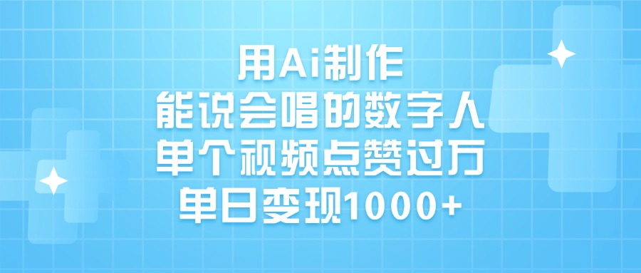 用Ai制作能说会唱的数字人，单个视频点赞过万，单日变现1000+-易创网